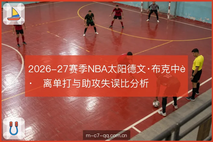 2026-27赛季NBA太阳德文·布克中距离单打与助攻失误比分析