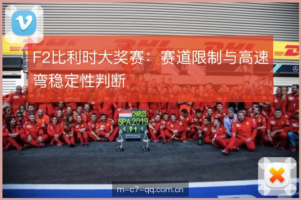 F2比利时大奖赛：赛道限制与高速弯稳定性判断